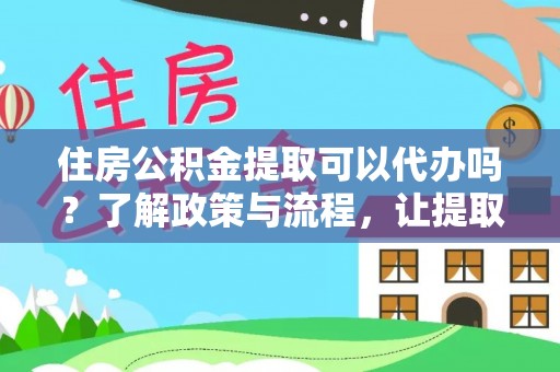 大东住房公积金提取可以代办吗？了解政策与流程，让提取更便捷
