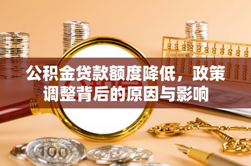 大东公积金贷款额度降低，政策调整背后的原因与影响