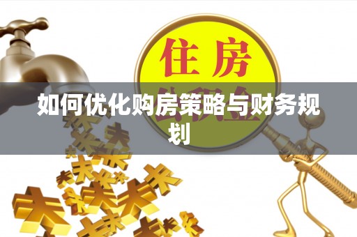 大东如何优化购房策略与财务规划