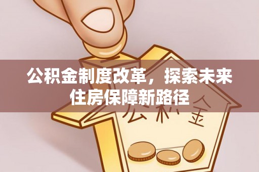 大东公积金制度改革，探索未来住房保障新路径