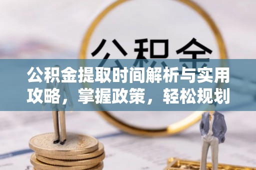 大东公积金提取时间解析与实用攻略，掌握政策，轻松规划未来