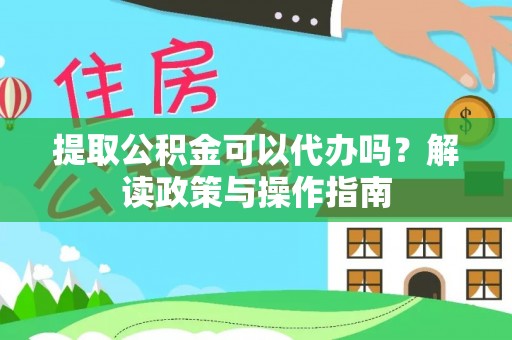 大东提取公积金可以代办吗？解读政策与操作指南
