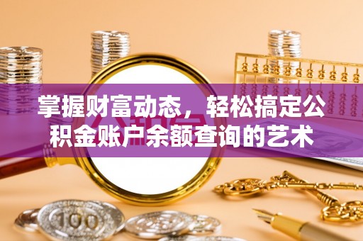 大东掌握财富动态，轻松搞定公积金账户余额查询的艺术